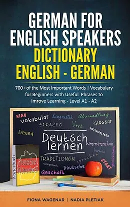 E-Book (epub) German for English Speakers: Dictionary English - German: 700+ of the Most Important Words | Vocabulary for Beginners with Useful Phrases to Improve Learning - Level A1 - A2 von Fiona Wagenar, Nadia Pletiak