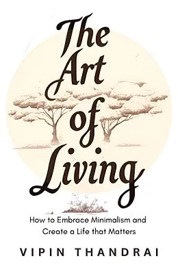 E-Book (epub) The Art of Living: How to Embrace Minimalism and Create a Life that Matters von Vipin Thandrai
