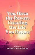 E-Book (epub) You Have the Power: Creating the Life You Desire von Pranay Mudigonda