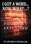 E-Book (epub) I Got A Word... Now What...? Prophecy Explained (End Time World Revival, #7) von Petrus Vermaak