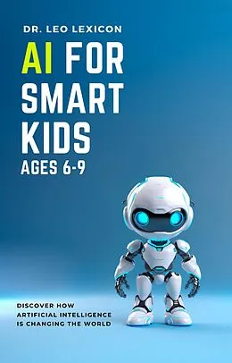 E-Book (epub) AI for Smart Kids Ages 6-9: Discover how Artificial Intelligence is Changing the World von Leo Lexicon