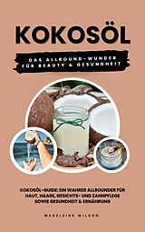 E-Book (epub) Kokosöl: Das Allround-Wunder für Beauty und Gesundheit (Kokosöl-Guide: Ein wahrer Allrounder für Haut, Haare, Gesichts- und Zahnpflege sowie Gesundheit & Ernährung) von Madeleine Wilson