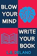 E-Book (epub) Blow Your Mind, Write Your Book von L. E. Delano