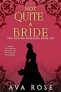 E-Book (epub) Not Quite a Bride (The Boston Heiresses, #6) von Ava Rose