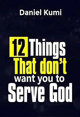 E-Book (epub) 12 Things That don't want you to Serve God (Kingdom Growth Series, #2) von Daniel Kumi
