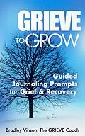 E-Book (epub) GRIEVE to Grow: Guided Journaling Prompts for Grief & Recovery von Bradley Vinson