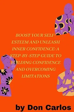 E-Book (epub) Boost Your Self-Esteem and Unleash Inner Confidence: A Step-by-Step Guide to Building Confidence and Overcoming Limitations von Carlos M
