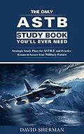 E-Book (epub) The Only ASTB Study Book You'll Ever Need: Strategic Study Plans for ASTB-E and Practice Exams to Secure Your Military Future von David Sherman