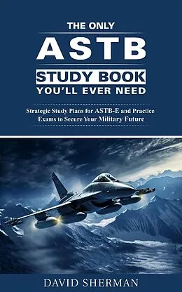 E-Book (epub) The Only ASTB Study Book You'll Ever Need: Strategic Study Plans for ASTB-E and Practice Exams to Secure Your Military Future von David Sherman