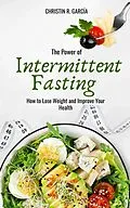 E-Book (epub) The Power Of Intermittent Fasting: How To Lose Weight And Improve Your Health von Christin R. García