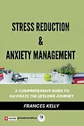 E-Book (epub) Stress Reduction & Anxiety Management: A Comprehensive Guide to Navigate the Lifelong Journey von Frances Kelly