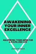 E-Book (epub) Awakening Your Inner Excellence: Mastering Your Mind for a Fulfilling Life von James Wonder