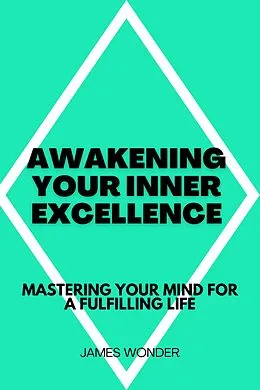 E-Book (epub) Awakening Your Inner Excellence: Mastering Your Mind for a Fulfilling Life von James Wonder