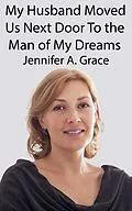 E-Book (epub) My Husband Moved Us Next Door To the Man of My Dreams von Jennifer A. Grace