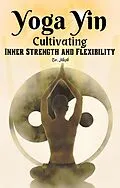 E-Book (epub) Yoga Yin: Cultivating Inner Strength and Flexibility von Dr. Jilesh