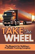 E-Book (epub) Take The Wheel: The Blueprint for Building a Profitable Trucking Company von Josh O'Neill