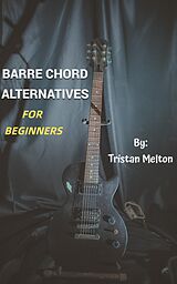 eBook (epub) Barre Chord Alternatives: For Beginners de Tristan Melton