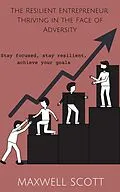 E-Book (epub) The Resilient Entrepreneur: Thriving in the Face of Adversity von Maxwell Scott