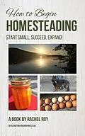 E-Book (epub) How to Begin Homesteading: Start Small, Succeed, Expand! von Rachel Roy