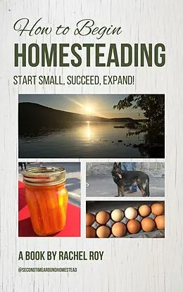 E-Book (epub) How to Begin Homesteading: Start Small, Succeed, Expand! von Rachel Roy