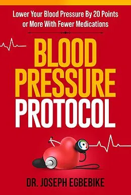 E-Book (epub) Blood Pressure Protocol: Lower Your Blood Pressure By 20 Points or More with Fewer Medications von Joseph Egbebike