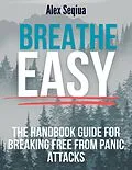 E-Book (epub) Breathe Easy The Handbook Guide for Breaking Free from Panic Attacks von Alex Seqiua