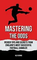 E-Book (epub) Mastering the Odds: Insider Tips and Secrets from England's Most Successful Football Gambler von Alex George