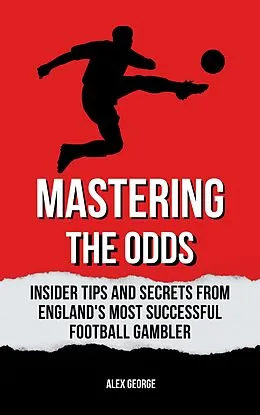 E-Book (epub) Mastering the Odds: Insider Tips and Secrets from England's Most Successful Football Gambler von Alex George