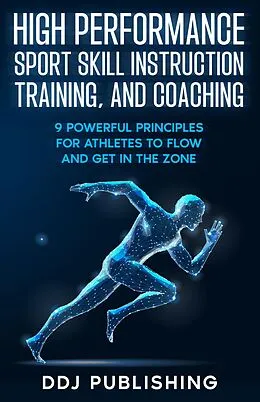 E-Book (epub) High Performance Sport Skill Instruction, Training, and Coaching. 9 Powerful Principles for Athletes to Flow and Get in the Zone von Ddj Publishing