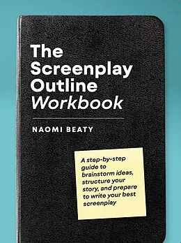 E-Book (epub) The Screenplay Outline Workbook: A Step-By-Step Guide to Brainstorm Ideas, Structure Your Story, and Prepare to Write Your Best Screenplay von Naomi Beaty