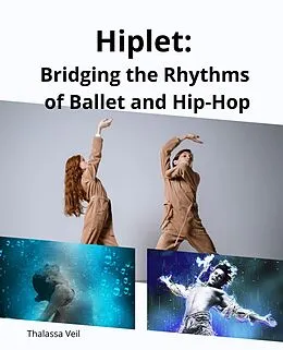 E-Book (epub) Hiplet: Bridging the Rhythms of Ballet and Hip-Hop von Thalassa Veil