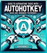 E-Book (epub) Guide to Automating Tasks With: AutoHotkey: Basic and Advanced Techniques von John Nunez