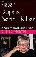 E-Book (epub) Peter Dupas, Serial Killer A Collection of True Crime von Ruth Canton