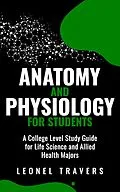 E-Book (epub) Anatomy and Physiology For Students: A College Level Study Guide for Life Science and Allied Health Majors von Leonel Travers