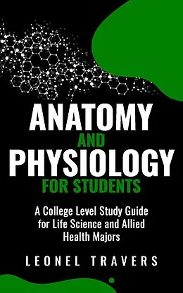 E-Book (epub) Anatomy and Physiology For Students: A College Level Study Guide for Life Science and Allied Health Majors von Leonel Travers