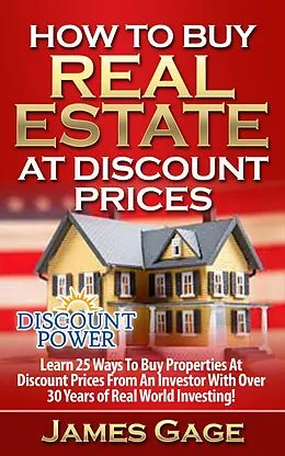 E-Book (epub) How to Buy Real Estate At Discount Prices: Learn 25 Ways to Buy Properties At Discount Prices From An Investor With Over 30 Years of Real World Investing! von James Gage