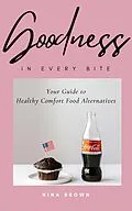 E-Book (epub) Goodness in Every Bite: Your Guide to Healthy Comfort Food Alternatives von Nina Brown