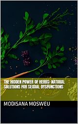 eBook (epub) The Hidden Power of Herbs: Natural Solutions for Sexual Dysfunction de Modisana Mosweu