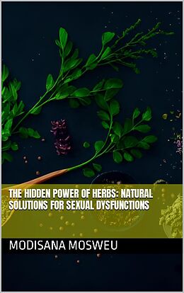 eBook (epub) The Hidden Power of Herbs: Natural Solutions for Sexual Dysfunction de Modisana Mosweu