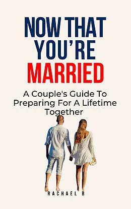 E-Book (epub) Now That You're Married: A Couple's Guide To Preparing For A Lifetime Together von Rachael B
