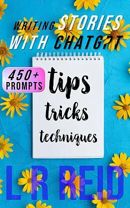 E-Book (epub) Writing Stories with ChatGPT: Tips, Tricks, and Techniques von L R Reid