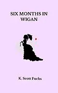 E-Book (epub) Six Months in Wigan von K. Scott Fuchs