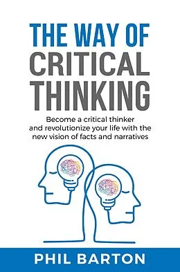 E-Book (epub) The Way of Critical Thinking: Become a Critical Thinker and Revolutionize Your Life with The New Vision of Facts and Narratives (Self-Help, #3) von Phil Barton