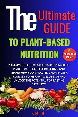 E-Book (epub) The Ultimate Guide to Plant-Based Nutrition: Thrive and Transform Your Health (Healthy Diet, #1) von JiJi M.