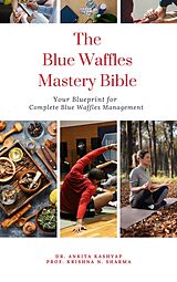 eBook (epub) The Blue Waffles Mastery Bible: Your Blueprint for Complete Blue Waffles Management de Ankita Kashyap, Krishna N. Sharma