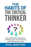 E-Book (epub) The Habits of The Critical Thinker: Set up Powerful Routines to Enhance Your Critical Thinking and Change Your Mind (Self-Help, #2) von Phil Barton