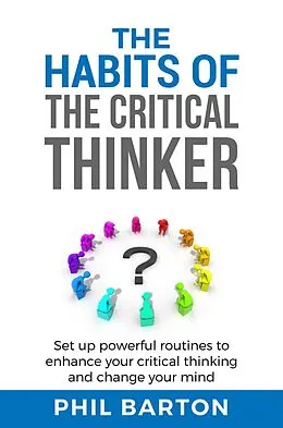 E-Book (epub) The Habits of The Critical Thinker: Set up Powerful Routines to Enhance Your Critical Thinking and Change Your Mind (Self-Help, #2) von Phil Barton