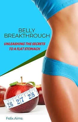 E-Book (epub) Belly Breakthrough - Unleashing The Secrets To A Flat Stomach von Felix Aims