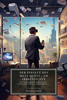 E-Book (epub) Der Einsatz des Meta Quest 3 am Arbeitsplatz: Ein wahnsinnig einfacher Leitfaden für das Meta Quest 3 von Scott La Counte