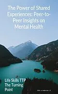 E-Book (epub) The Power of Shared Experiences: Peer-to-Peer Insights on Mental Health (Life Skills TTP The Turning Point, #3) von John W Anderson
